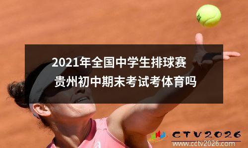 2021年全国中学生排球赛 贵州初中期末考试考体育吗