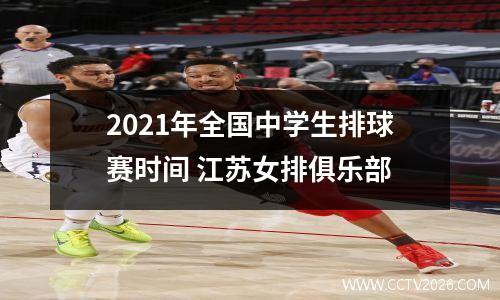 2021年全国中学生排球赛时间 江苏女排俱乐部