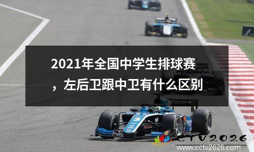 2021年全国中学生排球赛，左后卫跟中卫有什么区别