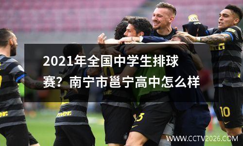 2021年全国中学生排球赛？南宁市邕宁高中怎么样