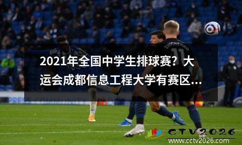 2021年全国中学生排球赛？大运会成都信息工程大学有赛区吗