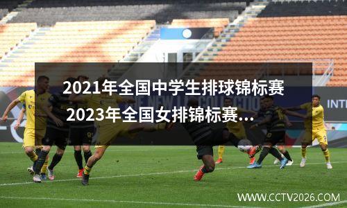 2021年全国中学生排球锦标赛 2023年全国女排锦标赛江苏赛程
