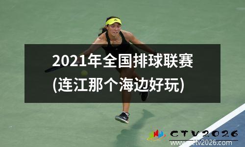 2021年全国排球联赛(连江那个海边好玩)