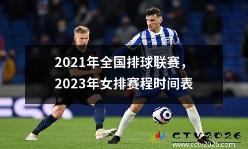 2021年全国排球联赛，2023年女排赛程时间表