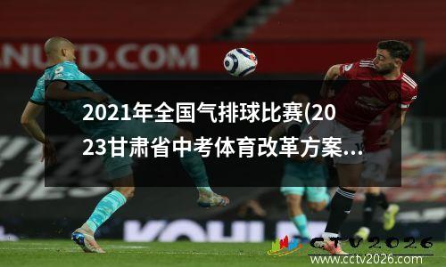 2021年全国气排球比赛(2023甘肃省中考体育改革方案)