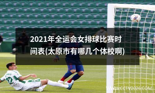 2021年全运会女排球比赛时间表(太原市有哪几个体校啊)