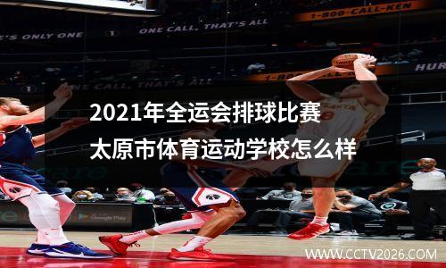 2021年全运会排球比赛 太原市体育运动学校怎么样