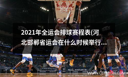 2021年全运会排球赛程表(河北邯郸省运会在什么时候举行)