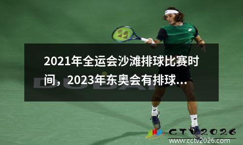 2021年全运会沙滩排球比赛时间，2023年东奥会有排球吗