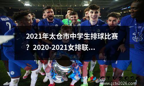 2021年太仓市中学生排球比赛？2020-2021女排联赛江苏