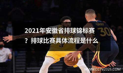 2021年安徽省排球锦标赛？排球比赛具体流程是什么