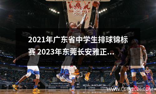2021年广东省中学生排球锦标赛 2023年东莞长安雅正学校中考成绩