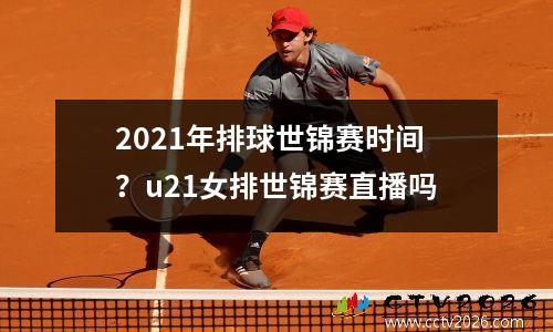 2021年排球世锦赛时间？u21女排世锦赛直播吗