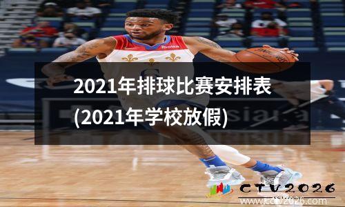 2021年排球比赛安排表(2021年学校放假)