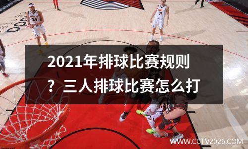 2021年排球比赛规则？三人排球比赛怎么打