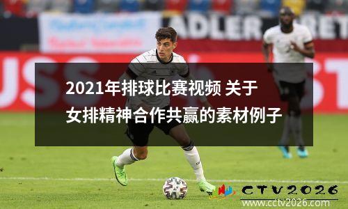 2021年排球比赛视频 关于女排精神合作共赢的素材例子
