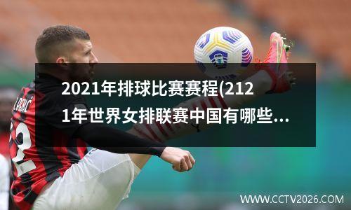 2021年排球比赛赛程(2121年世界女排联赛中国有哪些队员)