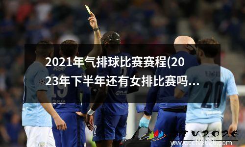 2021年气排球比赛赛程(2023年下半年还有女排比赛吗)