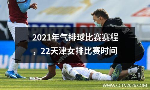 2021年气排球比赛赛程，22天津女排比赛时间
