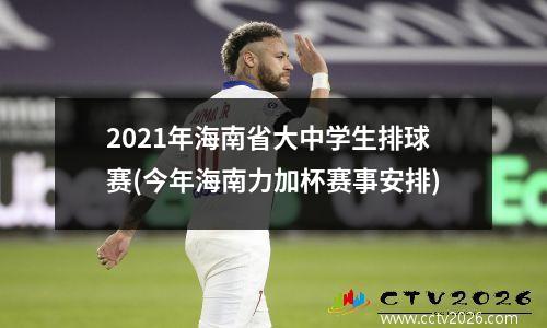 2021年海南省大中学生排球赛(今年海南力加杯赛事安排)