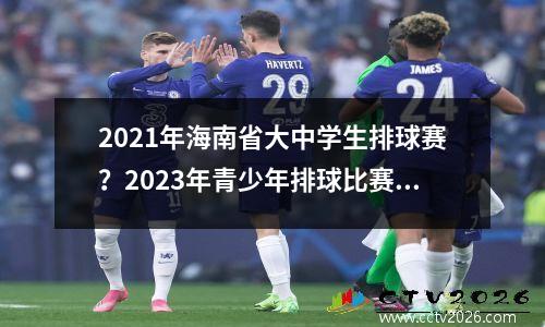 2021年海南省大中学生排球赛？2023年青少年排球比赛有年龄限制吗