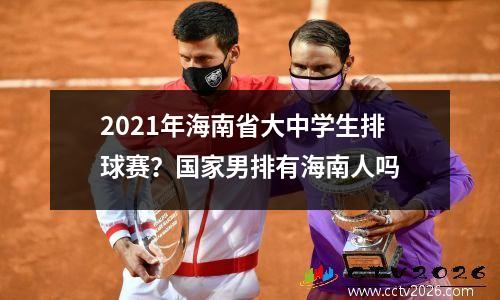 2021年海南省大中学生排球赛？国家男排有海南人吗