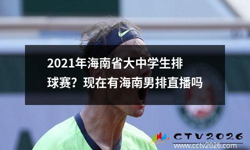 2021年海南省大中学生排球赛？现在有海南男排直播吗