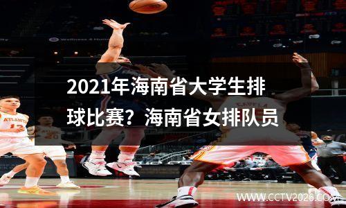 2021年海南省大学生排球比赛？海南省女排队员