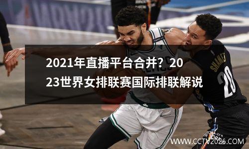 2021年直播平台合并？2023世界女排联赛国际排联解说
