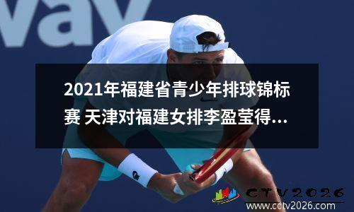 2021年福建省青少年排球锦标赛 天津对福建女排李盈莹得到多少分