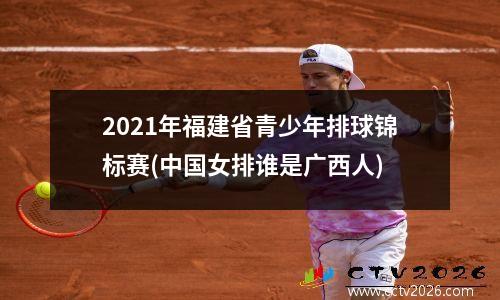 2021年福建省青少年排球锦标赛(中国女排谁是广西人)