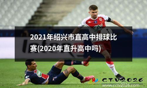 2021年绍兴市直高中排球比赛(2020年直升高中吗)
