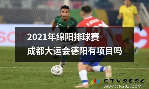2021年绵阳排球赛 成都大运会德阳有项目吗