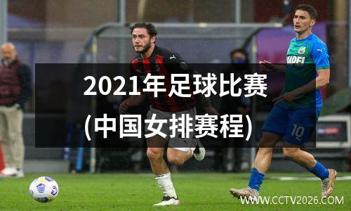 2021年足球比赛(中国女排赛程)
