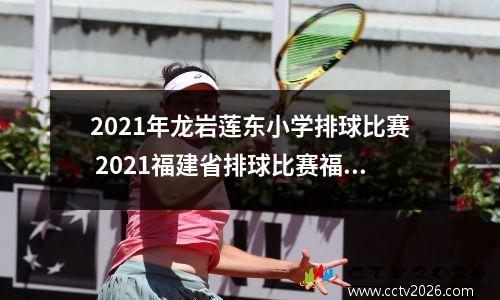2021年龙岩莲东小学排球比赛 2021福建省排球比赛福州华侨