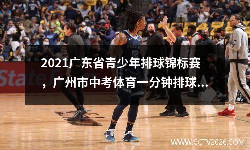 2021广东省青少年排球锦标赛，广州市中考体育一分钟排球对墙传球的排球规格