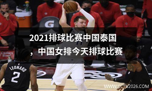 2021排球比赛中国泰国，中国女排今天排球比赛