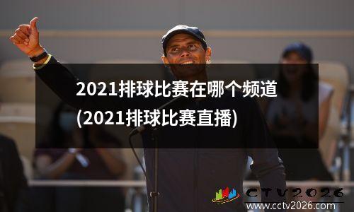 2021排球比赛在哪个频道(2021排球比赛直播)