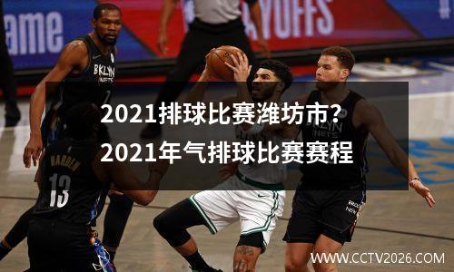 2021排球比赛潍坊市？2021年气排球比赛赛程