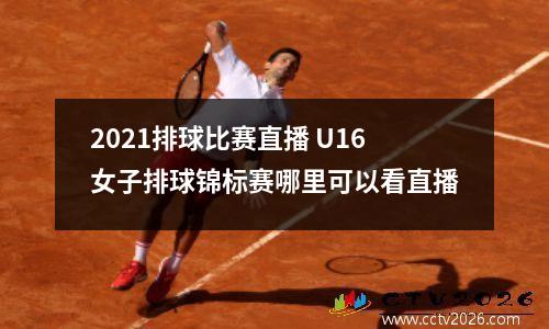 2021排球比赛直播 U16女子排球锦标赛哪里可以看直播