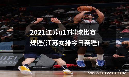 2021江苏u17排球比赛规程(江苏女排今日赛程)
