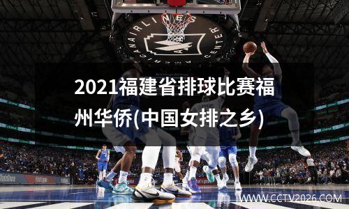 2021福建省排球比赛福州华侨(中国女排之乡)