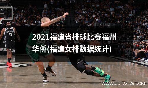 2021福建省排球比赛福州华侨(福建女排数据统计)