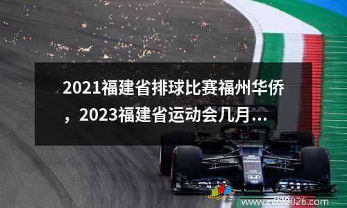2021福建省排球比赛福州华侨，2023福建省运动会几月举办