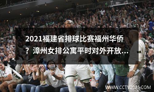 2021福建省排球比赛福州华侨？漳州女排公寓平时对外开放吗