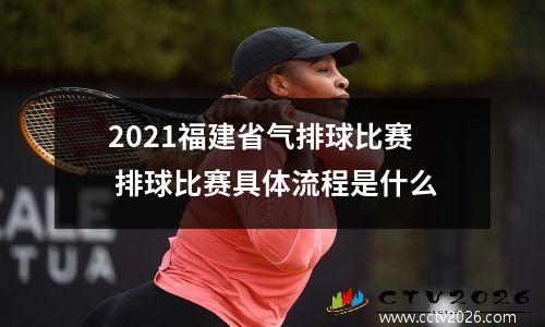 2021福建省气排球比赛 排球比赛具体流程是什么