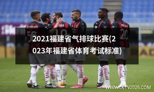 2021福建省气排球比赛(2023年福建省体育考试标准)