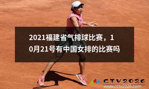 2021福建省气排球比赛，10月21号有中国女排的比赛吗