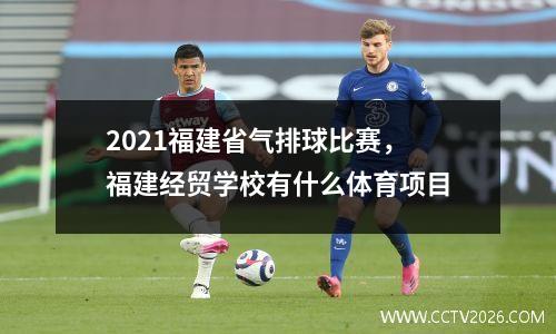 2021福建省气排球比赛，福建经贸学校有什么体育项目