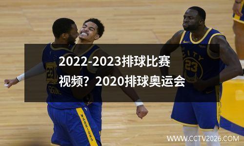 2022-2023排球比赛视频？2020排球奥运会